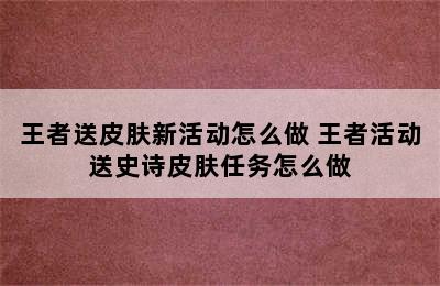 王者送皮肤新活动怎么做 王者活动送史诗皮肤任务怎么做